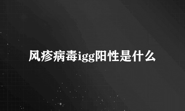 风疹病毒igg阳性是什么