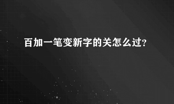 百加一笔变新字的关怎么过？