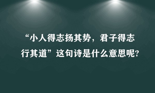 “小人得志扬其势，君子得志行其道”这句诗是什么意思呢?