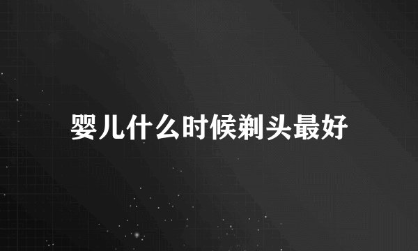 婴儿什么时候剃头最好