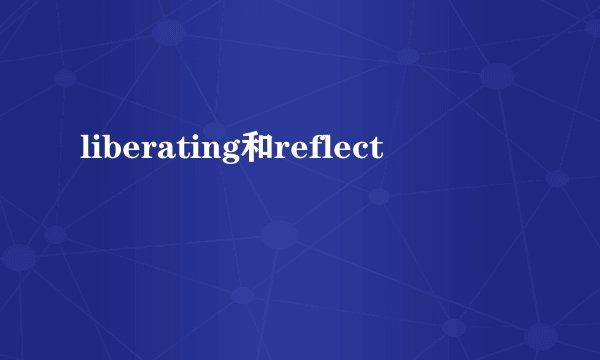 liberating和reflect