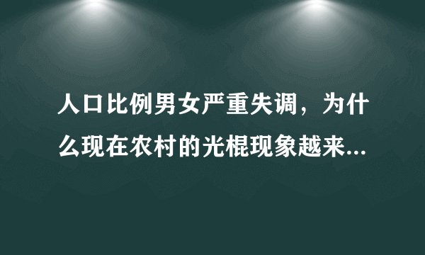 人口比例男女严重失调，为什么现在农村的光棍现象越来越严重了？