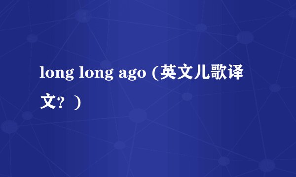long long ago (英文儿歌译文？)