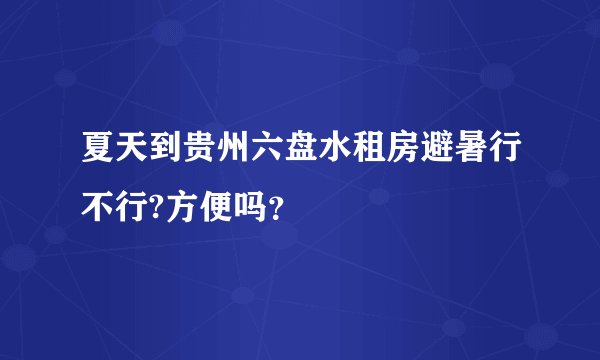 夏天到贵州六盘水租房避暑行不行?方便吗？