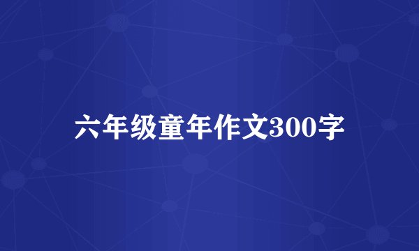六年级童年作文300字