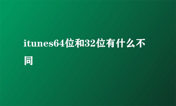 itunes64位和32位有什么不同