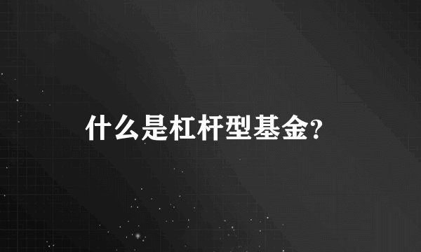 什么是杠杆型基金？
