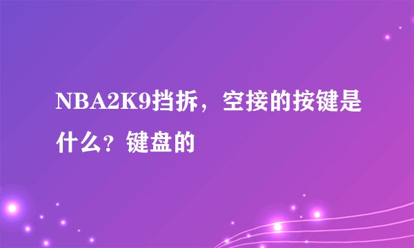 NBA2K9挡拆,空接的按键是什么?键盘的