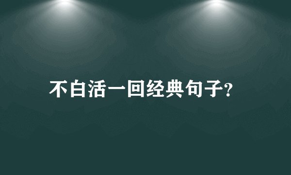不白活一回经典句子？