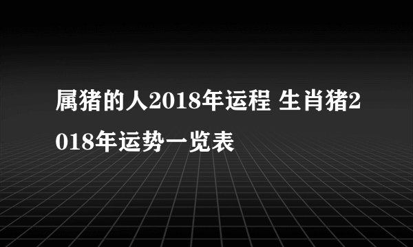 属猪的人2018年运程 生肖猪2018年运势一览表
