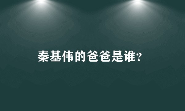 秦基伟的爸爸是谁？