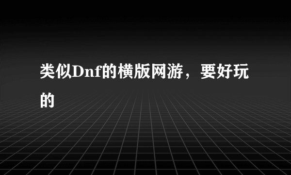 类似Dnf的横版网游，要好玩的