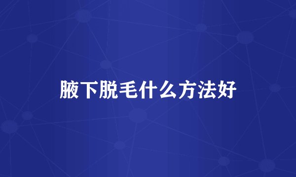 腋下脱毛什么方法好