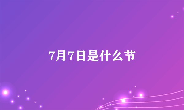 7月7日是什么节
