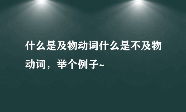 什么是及物动词什么是不及物动词，举个例子~