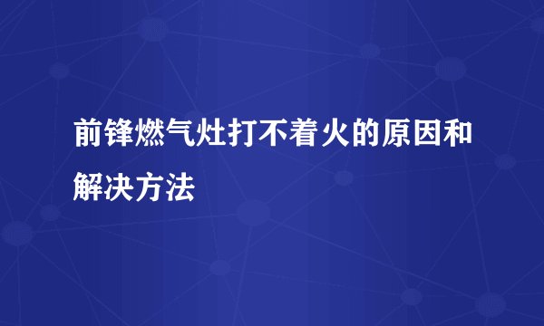 前锋燃气灶打不着火的原因和解决方法