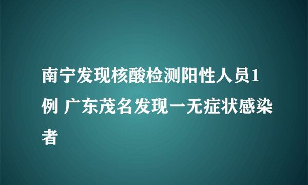 南宁发现核酸检测阳性人员1例 广东茂名发现一无症状感染者