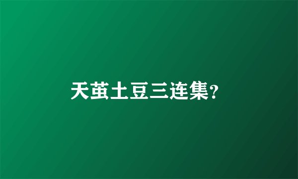 天茧土豆三连集？