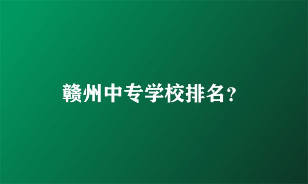 赣州中专学校排名？