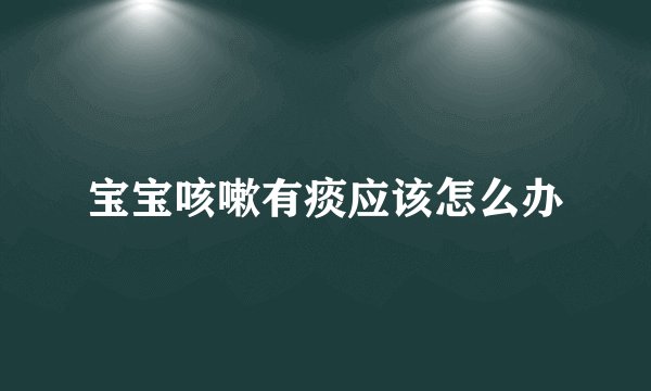 宝宝咳嗽有痰应该怎么办