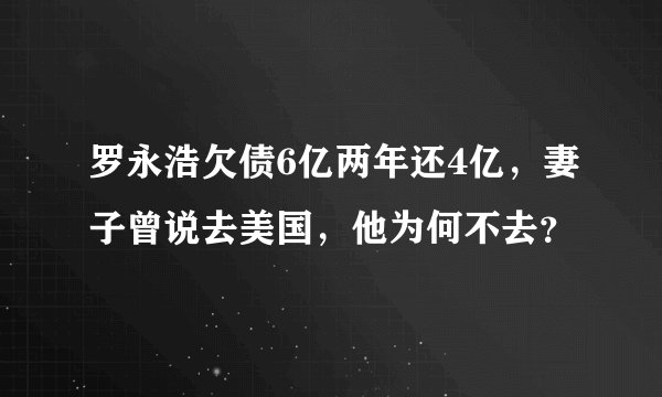 罗永浩欠债6亿两年还4亿，妻子曾说去美国，他为何不去？