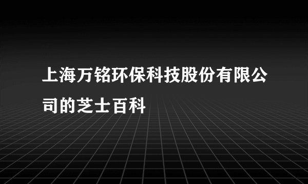 上海万铭环保科技股份有限公司的芝士百科