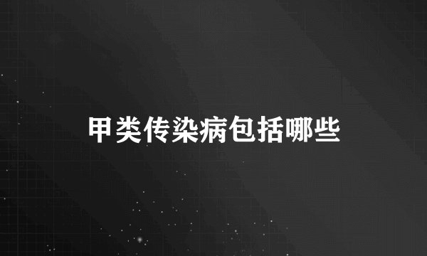 甲类传染病包括哪些