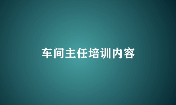 车间主任培训内容