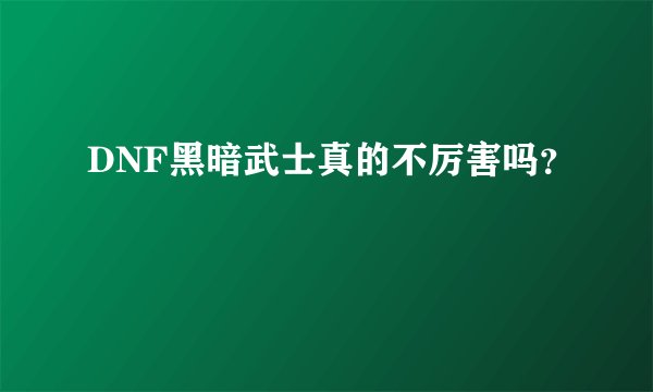 DNF黑暗武士真的不厉害吗？
