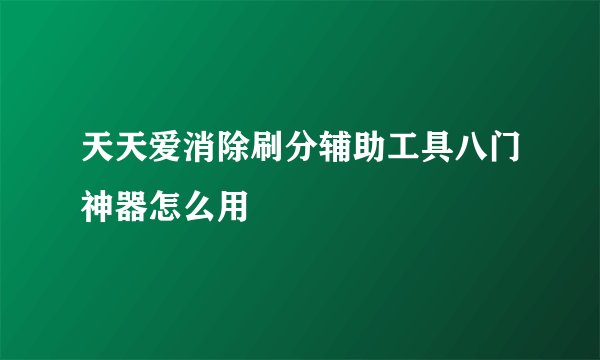 天天爱消除刷分辅助工具八门神器怎么用