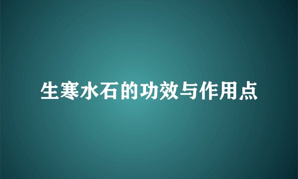 生寒水石的功效与作用点