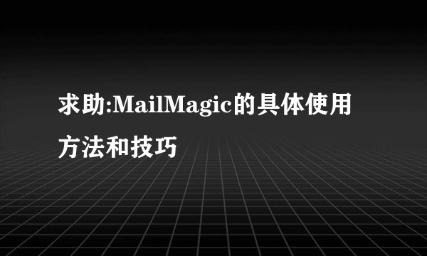 求助:MailMagic的具体使用方法和技巧