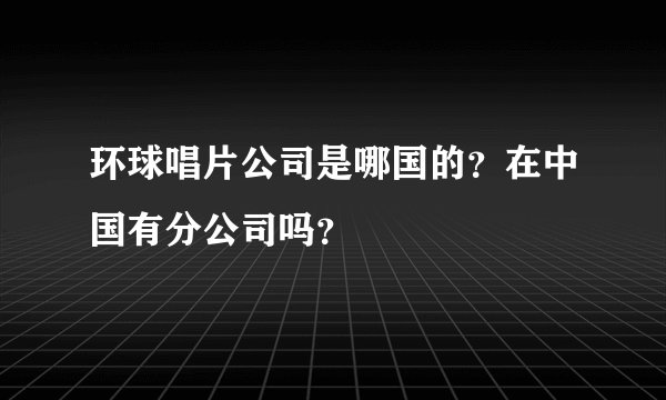 环球唱片公司是哪国的？在中国有分公司吗？