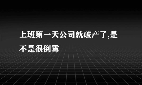 上班第一天公司就破产了,是不是很倒霉