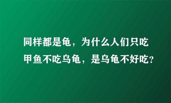 同样都是龟，为什么人们只吃甲鱼不吃乌龟，是乌龟不好吃？