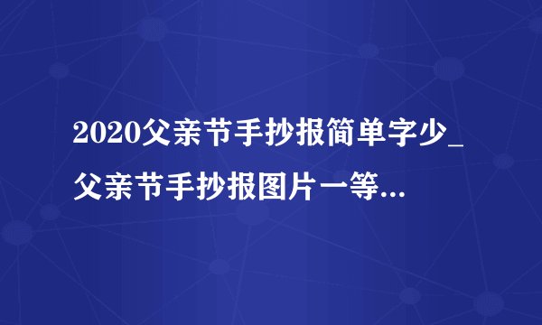2020父亲节手抄报简单字少_父亲节手抄报图片一等奖精选5篇