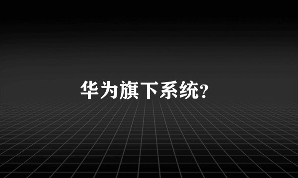 华为旗下系统？