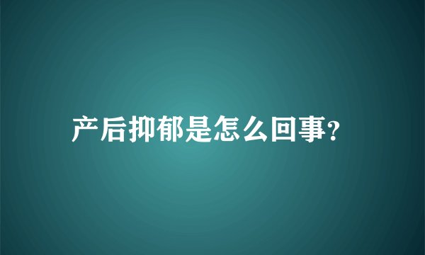 产后抑郁是怎么回事？