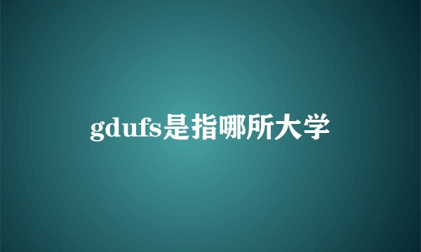 gdufs是指哪所大学