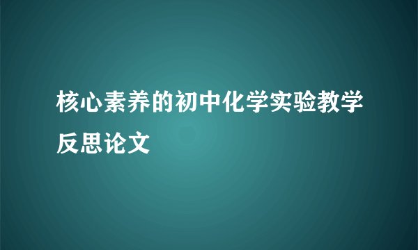 核心素养的初中化学实验教学反思论文