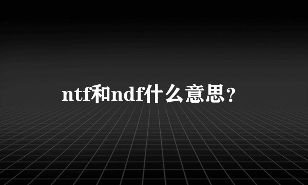 ntf和ndf什么意思？