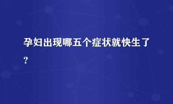 孕妇出现哪五个症状就快生了？