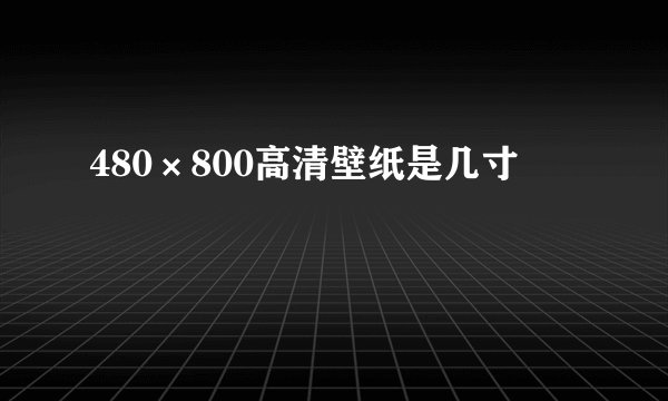 480×800高清壁纸是几寸