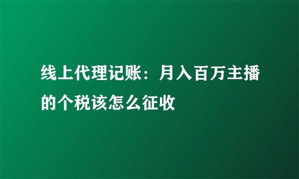 线上代理记账：月入百万主播的个税该怎么征收