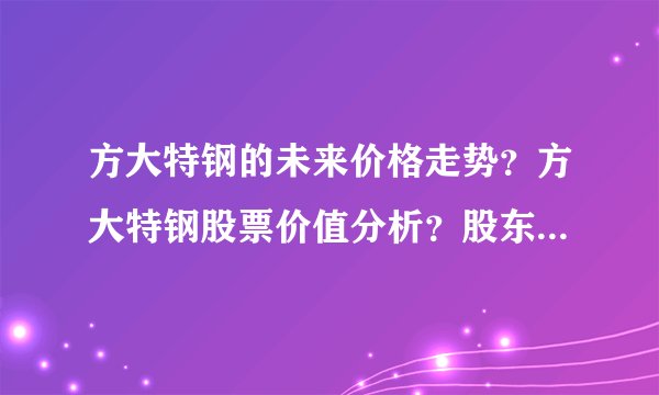 方大特钢的未来价格走势？方大特钢股票价值分析？股东方大特钢最新信息？