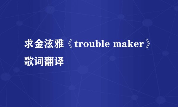 求金泫雅《trouble maker》歌词翻译