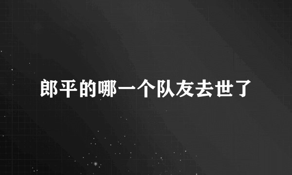 郎平的哪一个队友去世了