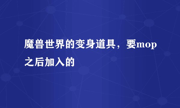 魔兽世界的变身道具，要mop之后加入的