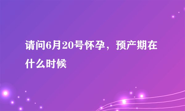 请问6月20号怀孕，预产期在什么时候