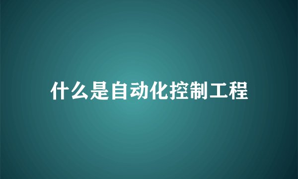 什么是自动化控制工程